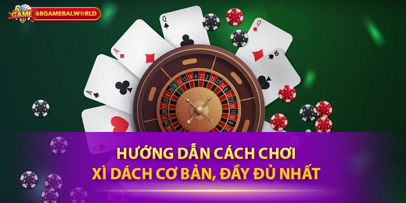 Hướng dẫn cách chơi xì dách cơ bản, đầy đủ nhất