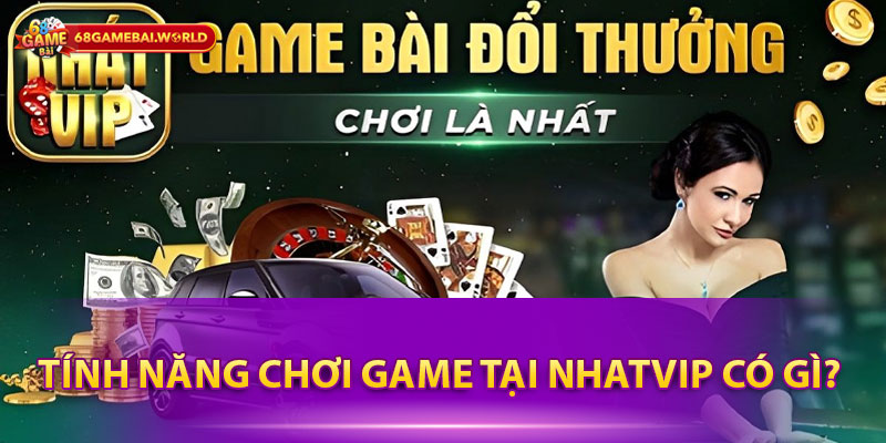 Tính năng chơi game tại Nhatvip có gì?